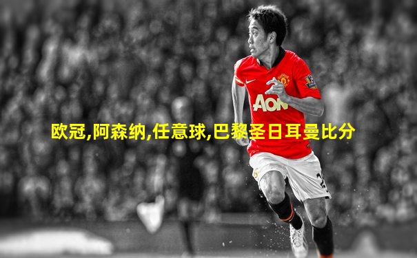 欧冠,阿森纳,任意球,巴黎圣日耳曼比分