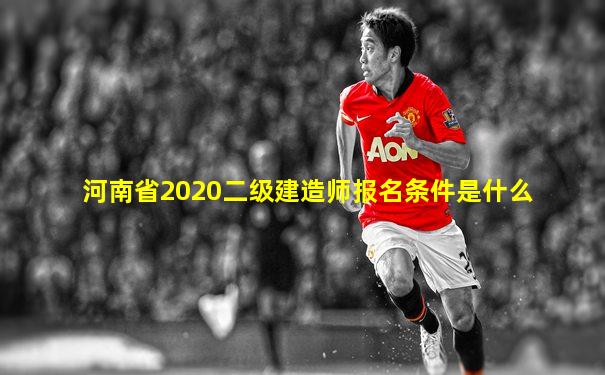 河南省2020二级建造师报名条件是什么