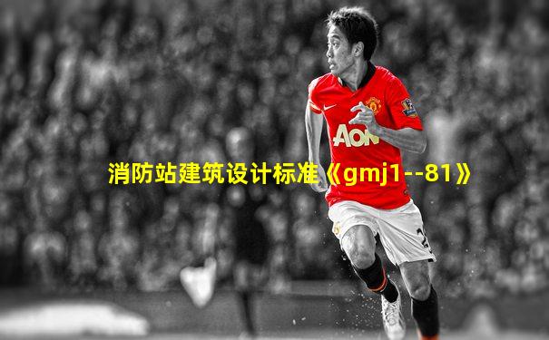 消防站建筑设计标准《gmj1--81》