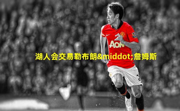 湖人会交易勒布朗·詹姆斯