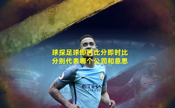 球探足球即时比分即时比分别代表哪个公司和意思
