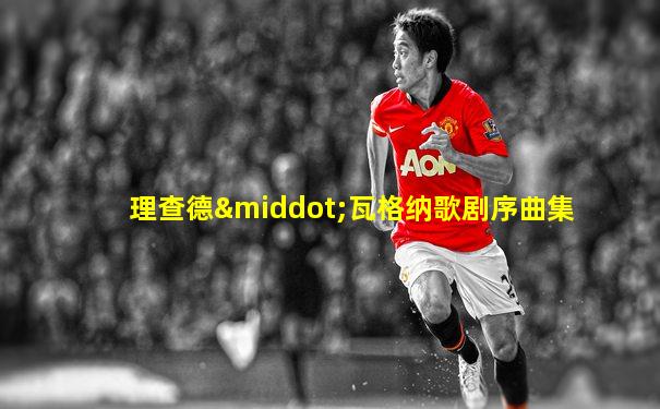 理查德·瓦格纳歌剧序曲集