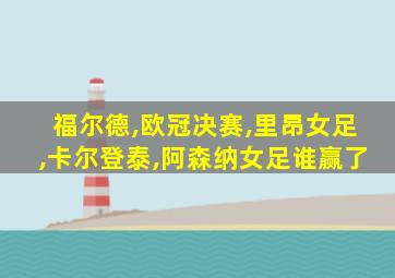 福尔德,欧冠决赛,里昂女足,卡尔登泰,阿森纳女足谁赢了