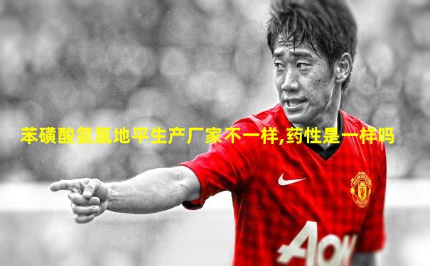 苯磺酸氨氯地平生产厂家不一样,药性是一样吗