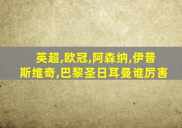 英超,欧冠,阿森纳,伊普斯维奇,巴黎圣日耳曼谁厉害