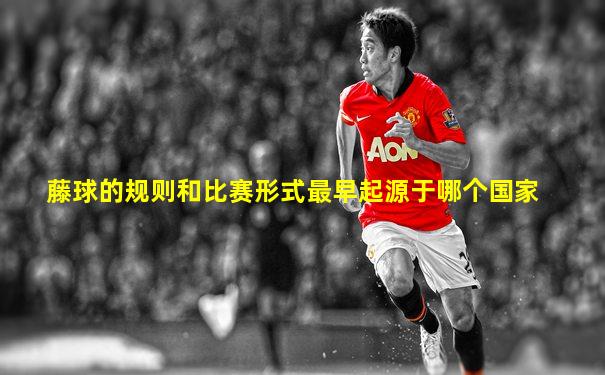 藤球的规则和比赛形式最早起源于哪个国家