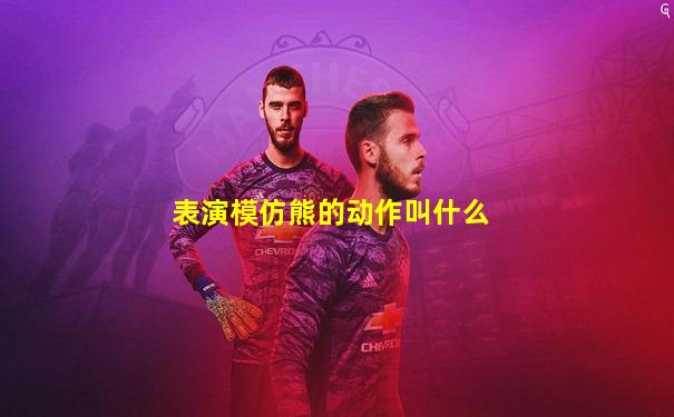 表演模仿熊的动作叫什么
