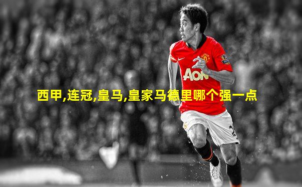 西甲,连冠,皇马,皇家马德里哪个强一点