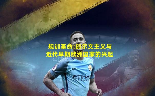 规训革命:加尔文主义与近代早期欧洲国家的兴起