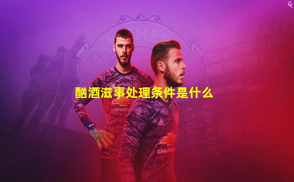 酗酒滋事处理条件是什么