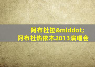 阿布杜拉·阿布杜热依木2013演唱会