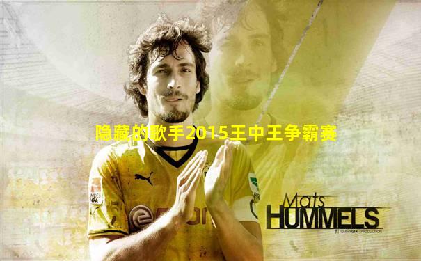 隐藏的歌手2015王中王争霸赛