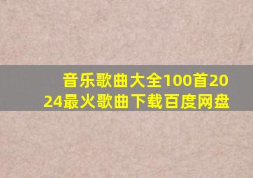 音乐歌曲大全100首2024最火歌曲下载百度网盘