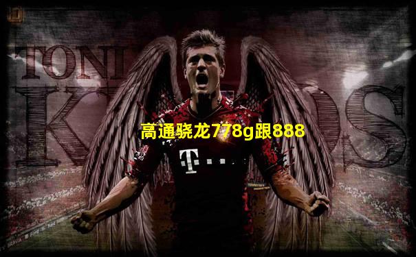 高通骁龙778g跟888